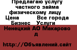 Предлагаю услугу частного займа физическому лицу › Цена ­ 940 - Все города Бизнес » Услуги   . Ненецкий АО,Макарово д.